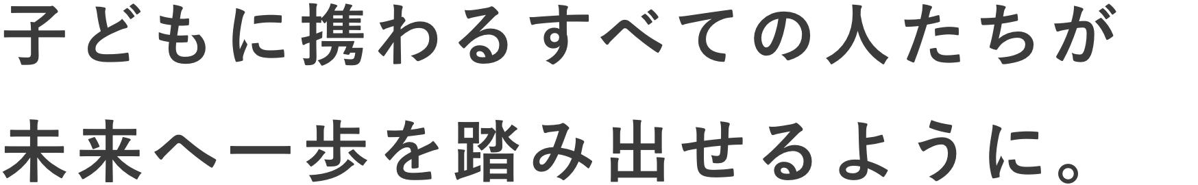 子どもに携わるすべての人たちが未来へ一歩を踏み出せるように。