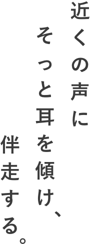 近くの声に、そっと耳を傾け、伴奏する。